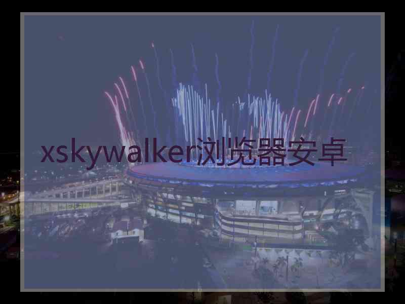 xskywalker浏览器安卓
