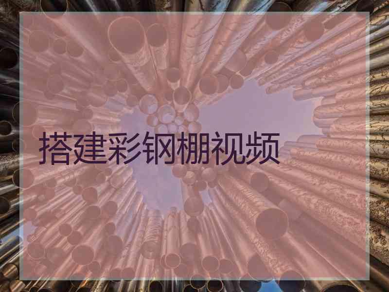 搭建彩钢棚视频