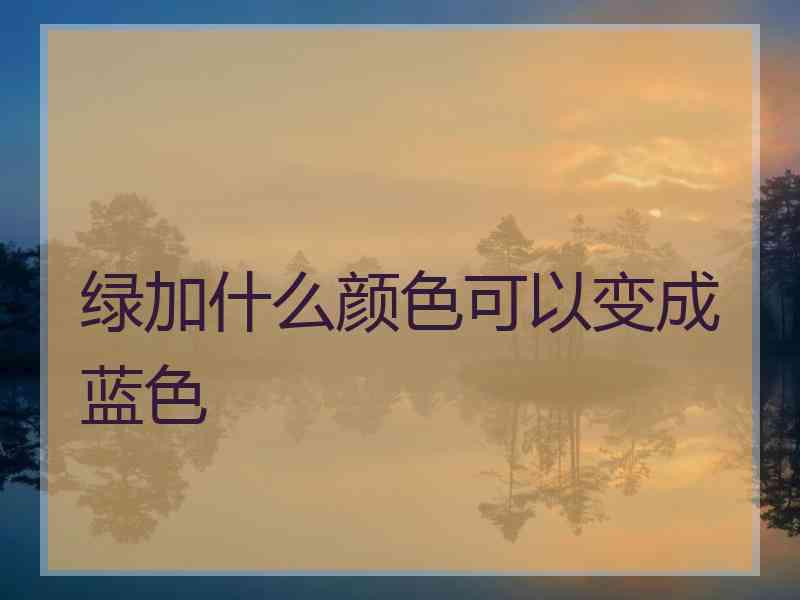 绿加什么颜色可以变成蓝色