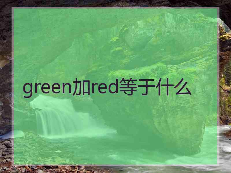 green加red等于什么