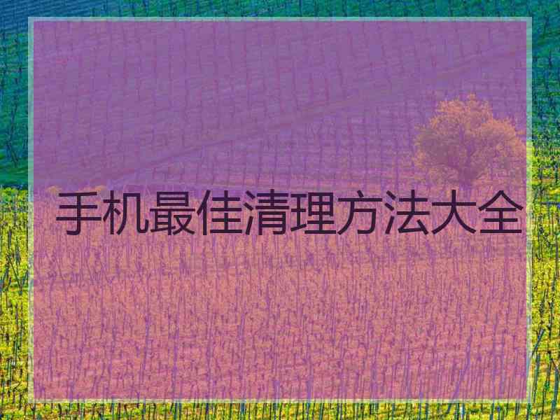 手机最佳清理方法大全