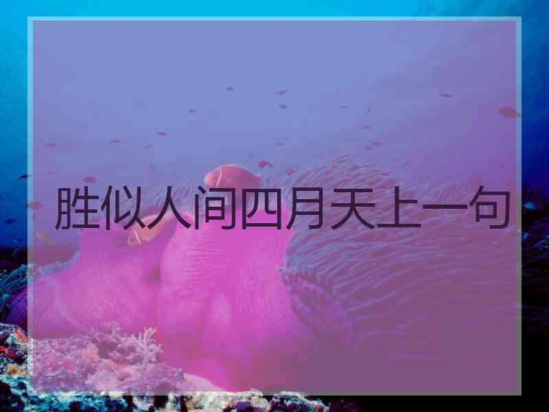 胜似人间四月天上一句