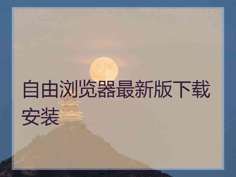 自由浏览器最新版下载安装