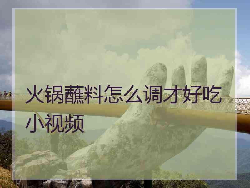 火锅蘸料怎么调才好吃小视频