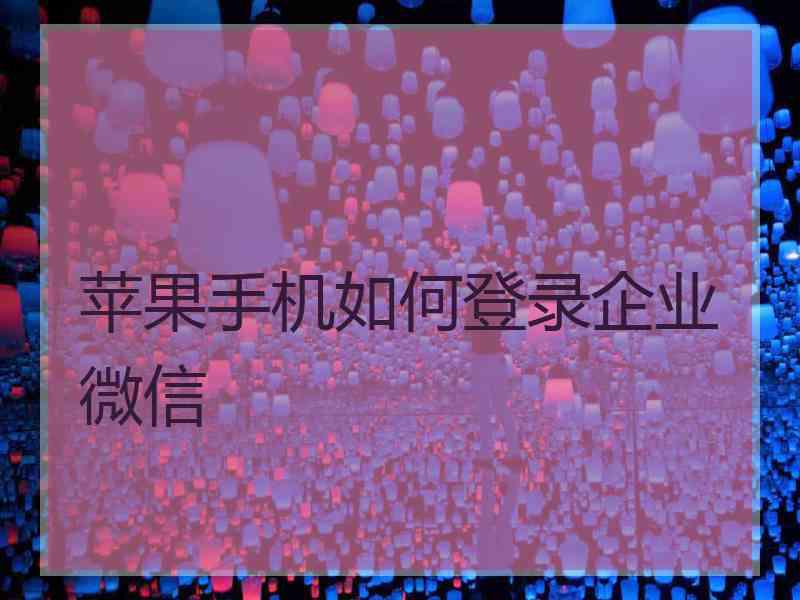 苹果手机如何登录企业微信
