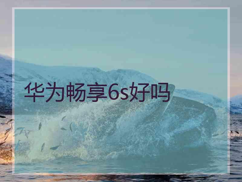 华为畅享6s好吗