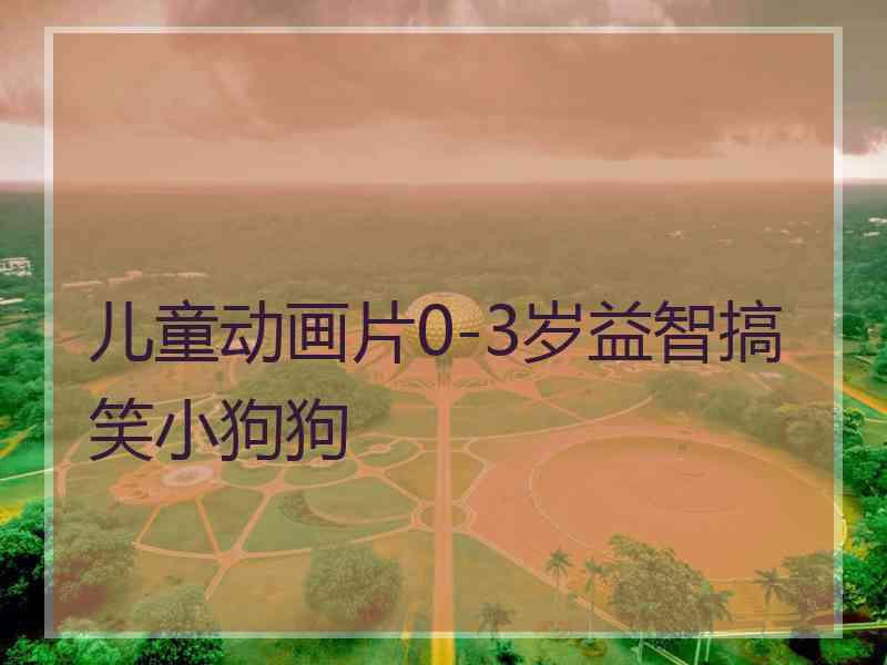 儿童动画片0-3岁益智搞笑小狗狗