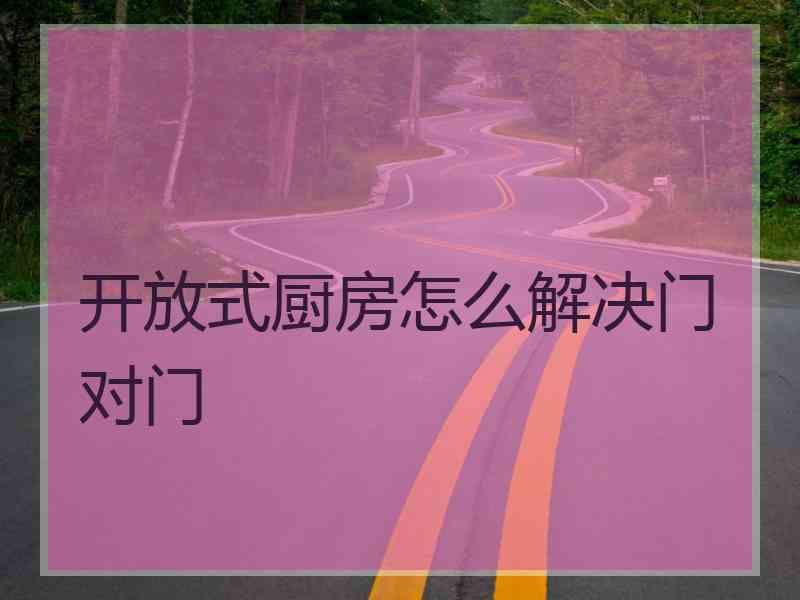 开放式厨房怎么解决门对门