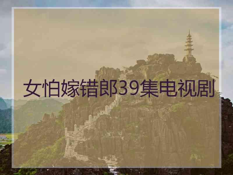 女怕嫁错郎39集电视剧