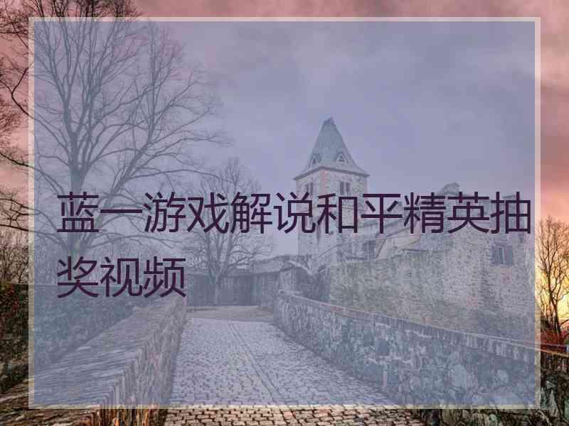 蓝一游戏解说和平精英抽奖视频