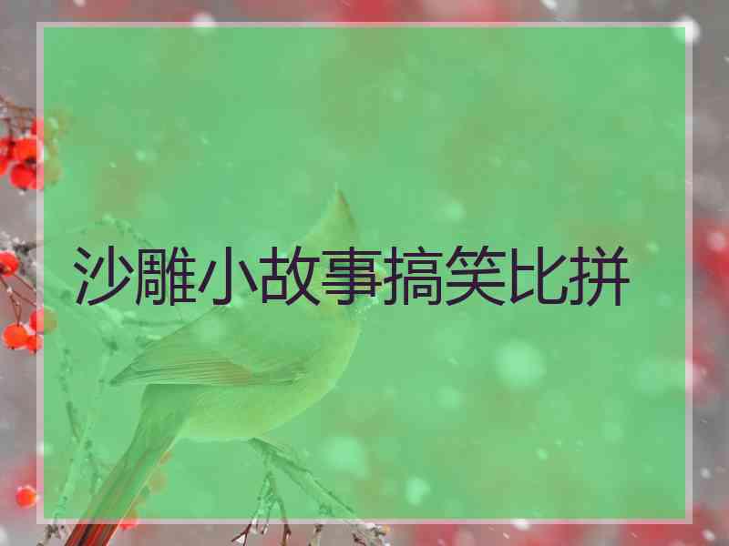 沙雕小故事搞笑比拼