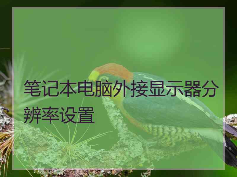 笔记本电脑外接显示器分辨率设置
