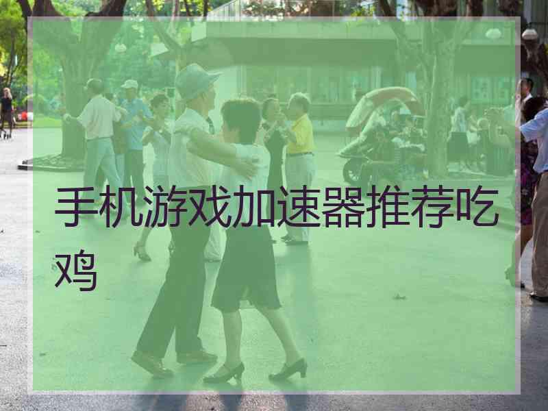 手机游戏加速器推荐吃鸡