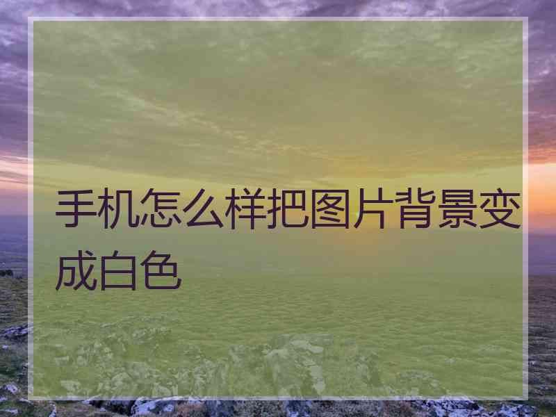 手机怎么样把图片背景变成白色