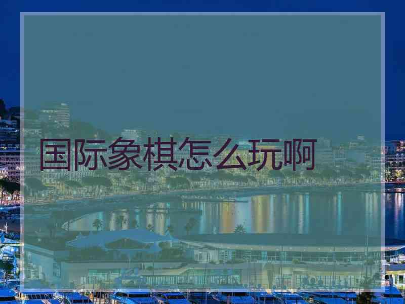 国际象棋怎么玩啊