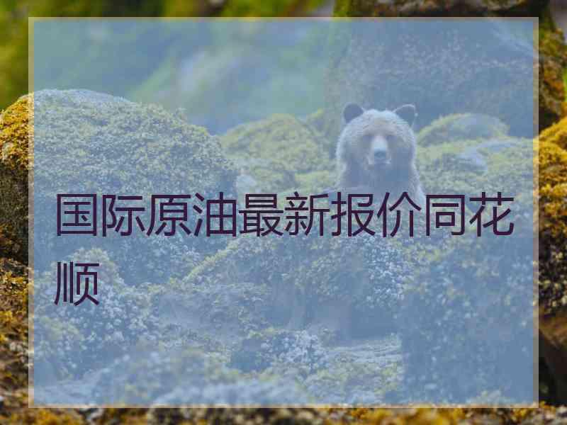 国际原油最新报价同花顺