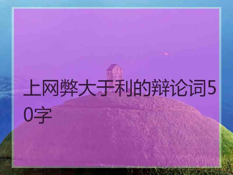 上网弊大于利的辩论词50字