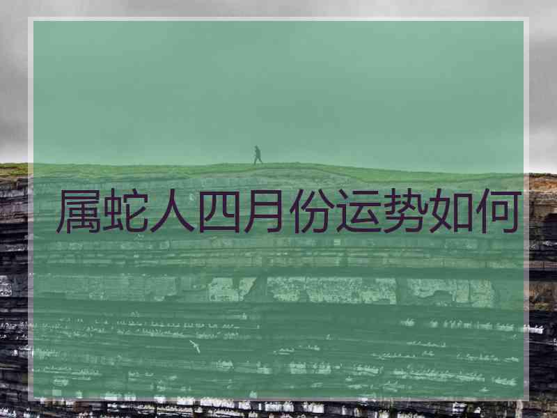 属蛇人四月份运势如何