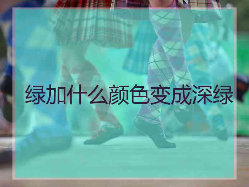 绿加什么颜色变成深绿