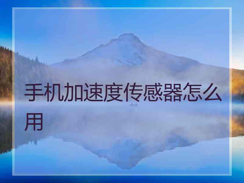 手机加速度传感器怎么用