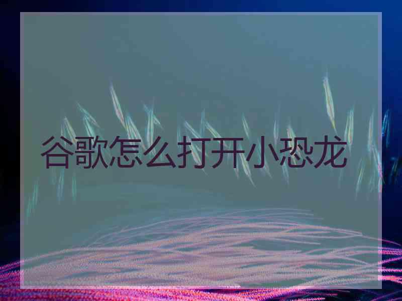 谷歌怎么打开小恐龙