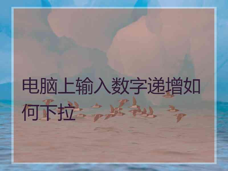 电脑上输入数字递增如何下拉