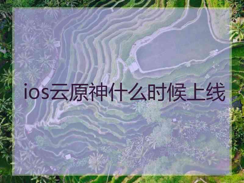 ios云原神什么时候上线
