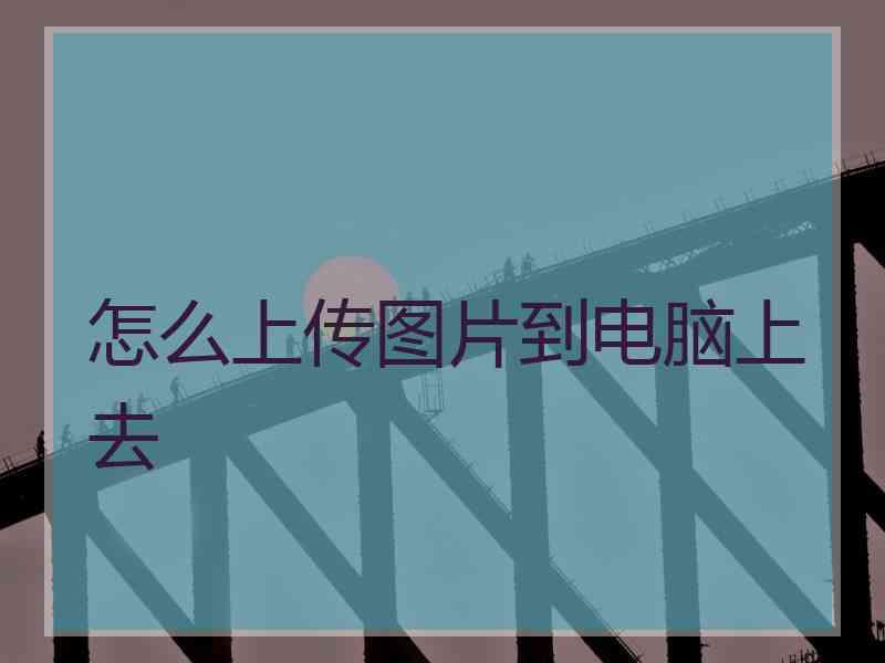 怎么上传图片到电脑上去