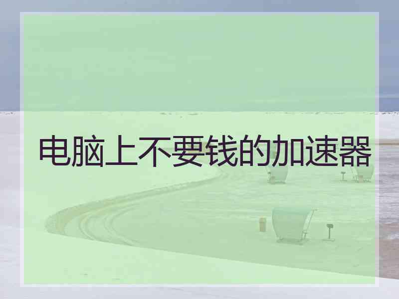 电脑上不要钱的加速器