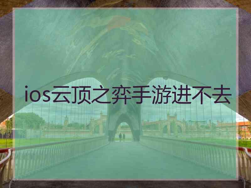 ios云顶之弈手游进不去