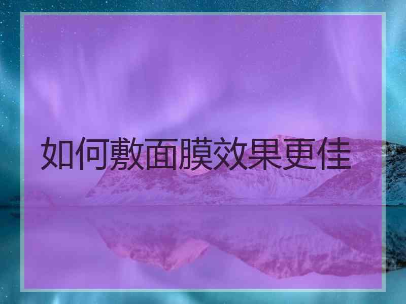 如何敷面膜效果更佳