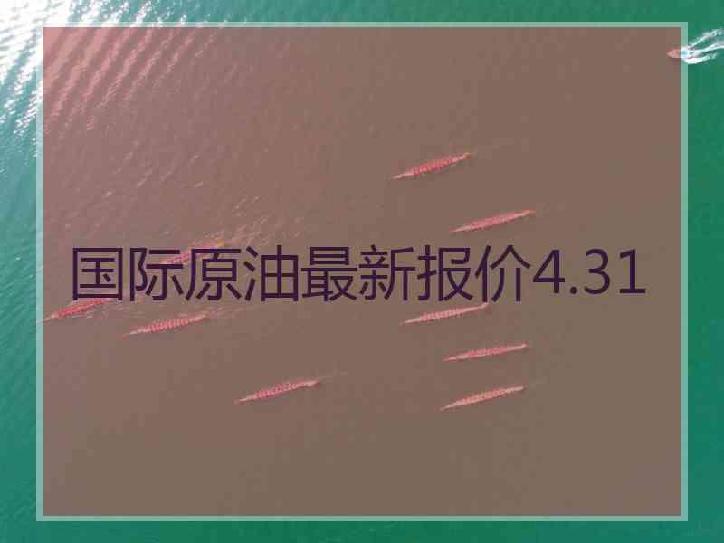 国际原油最新报价4.31