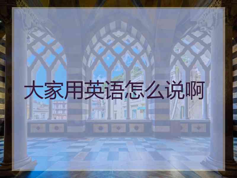 大家用英语怎么说啊