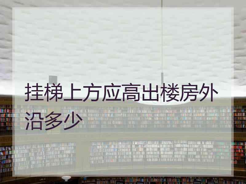 挂梯上方应高出楼房外沿多少