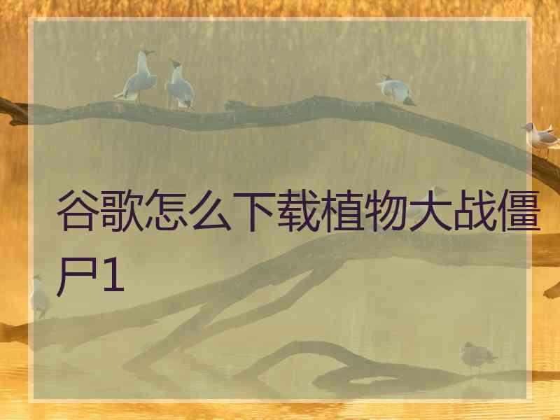 谷歌怎么下载植物大战僵尸1