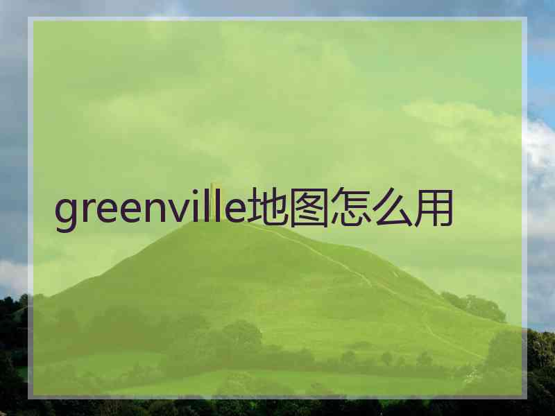 greenville地图怎么用