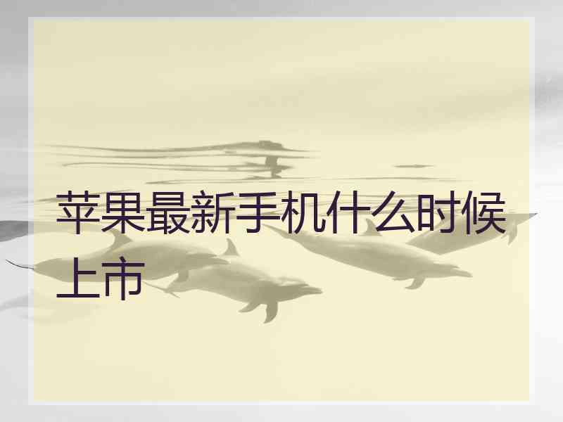 苹果最新手机什么时候上市