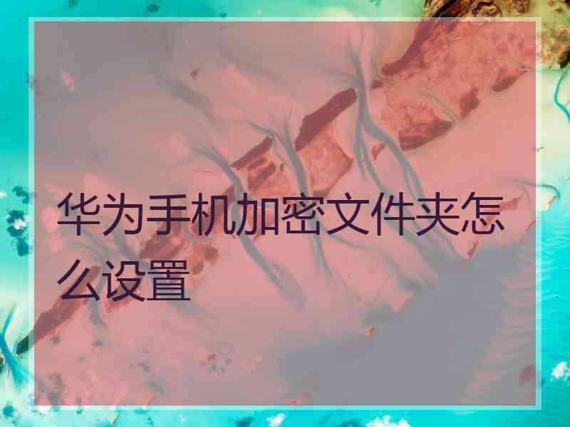华为手机加密文件夹怎么设置