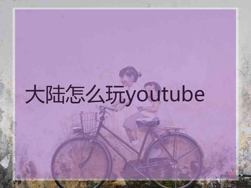 大陆怎么玩youtube