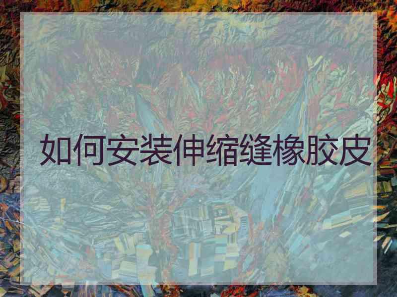 如何安装伸缩缝橡胶皮