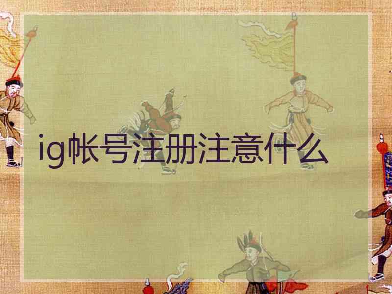 ig帐号注册注意什么