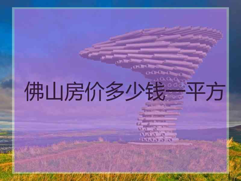 佛山房价多少钱一平方