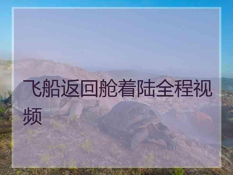 飞船返回舱着陆全程视频