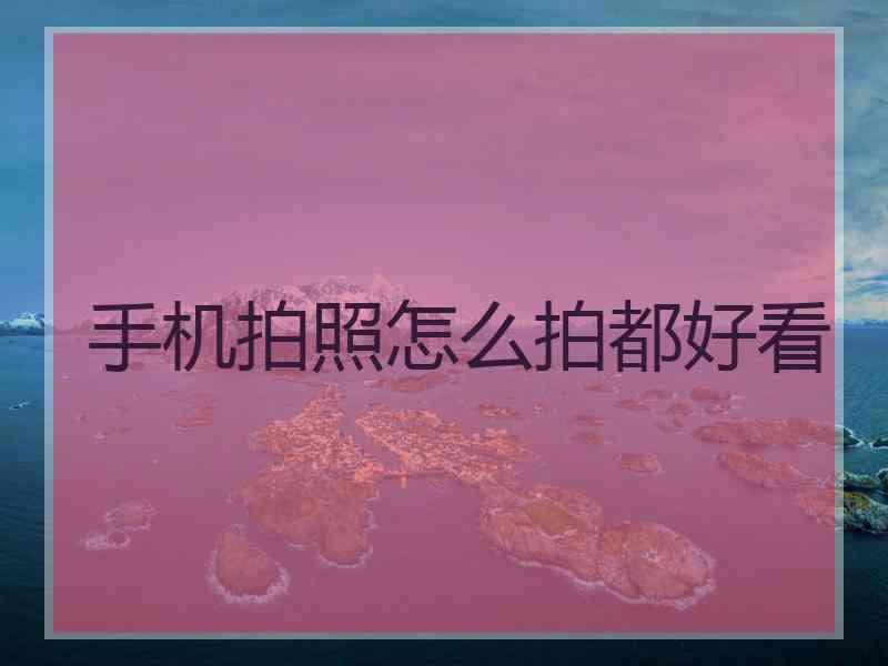 手机拍照怎么拍都好看