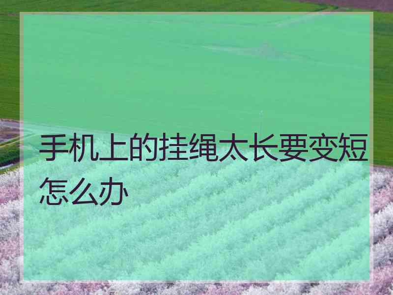 手机上的挂绳太长要变短怎么办