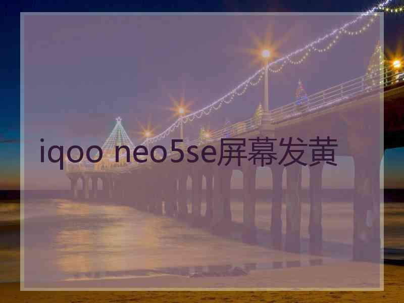 iqoo neo5se屏幕发黄