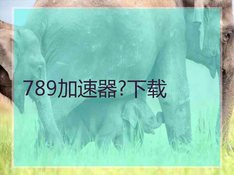 789加速器?下载