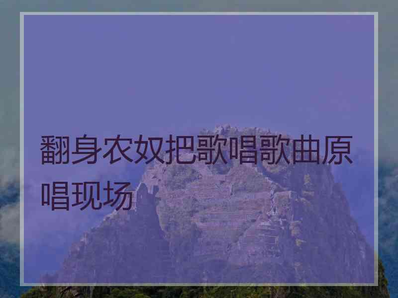 翻身农奴把歌唱歌曲原唱现场