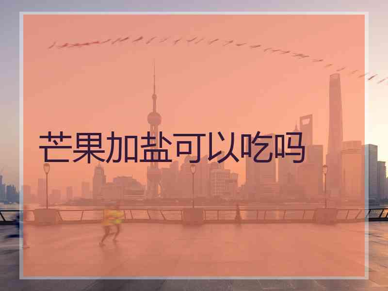 芒果加盐可以吃吗