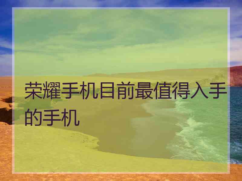 荣耀手机目前最值得入手的手机